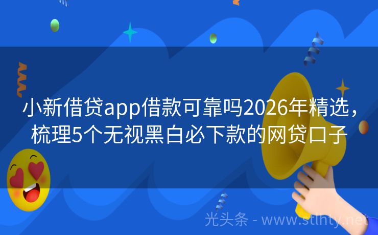 小新借贷app借款可靠吗2026年精选，梳理5个无视黑白必下款的网贷口子