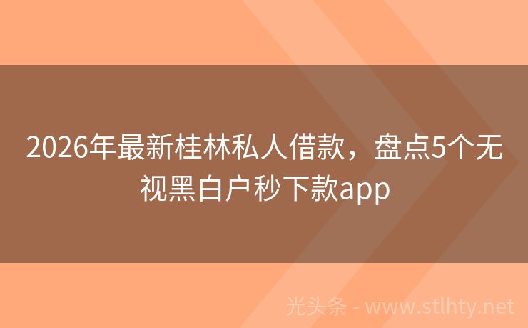 2026年最新桂林私人借款，盘点5个无视黑白户秒下款app