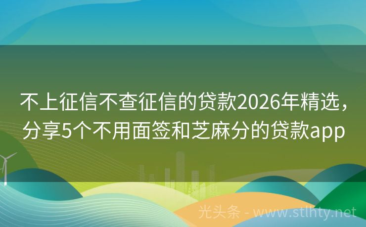不上征信不查征信的贷款2026年精选，分享5个不用面签和芝麻分的贷款app