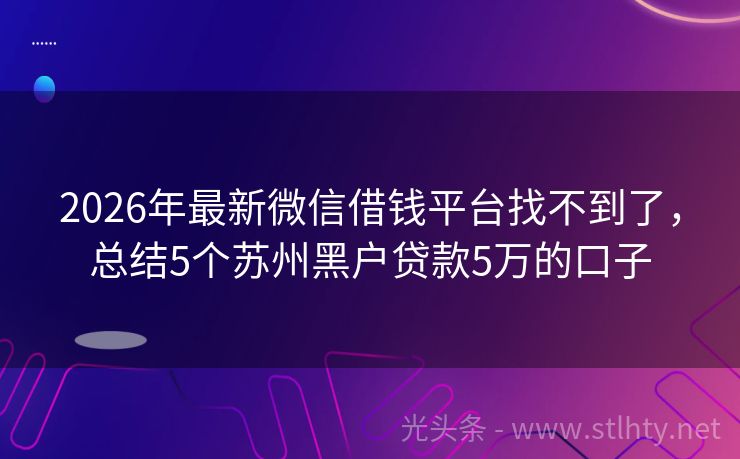 2026年最新微信借钱平台找不到了，总结5个苏州黑户贷款5万的口子