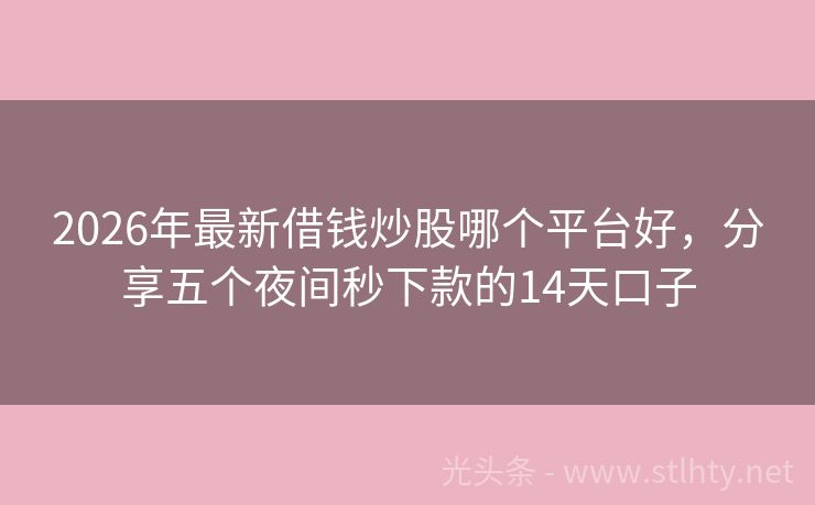 2026年最新借钱炒股哪个平台好，分享五个夜间秒下款的14天口子