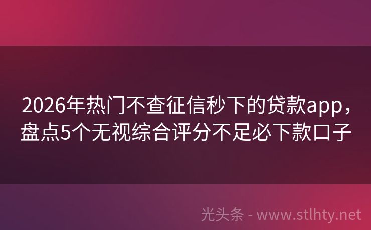 2026年热门不查征信秒下的贷款app，盘点5个无视综合评分不足必下款口子