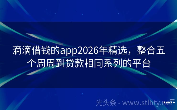 滴滴借钱的app2026年精选，整合五个周周到贷款相同系列的平台