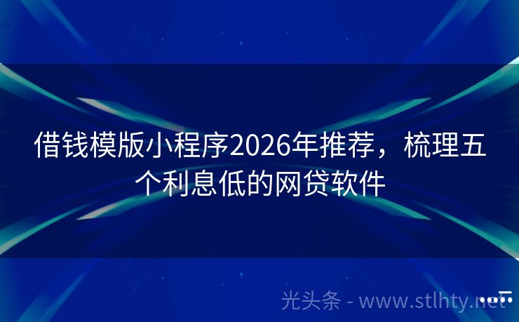 借钱模版小程序2026年推荐，梳理五个利息低的网贷软件
