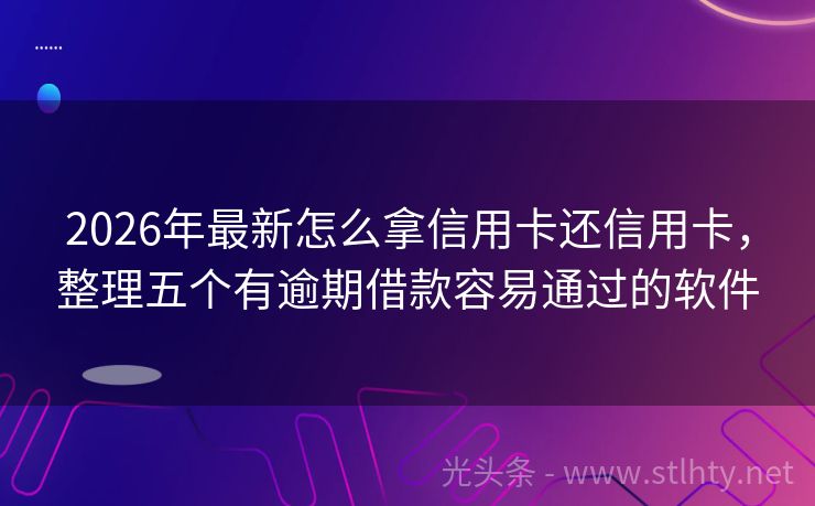 2026年最新怎么拿信用卡还信用卡，整理五个有逾期借款容易通过的软件