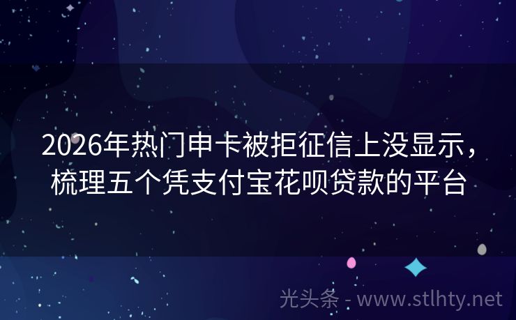 2026年热门申卡被拒征信上没显示，梳理五个凭支付宝花呗贷款的平台