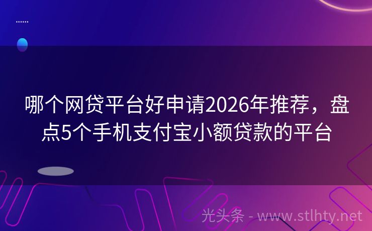 哪个网贷平台好申请2026年推荐，盘点5个手机支付宝小额贷款的平台