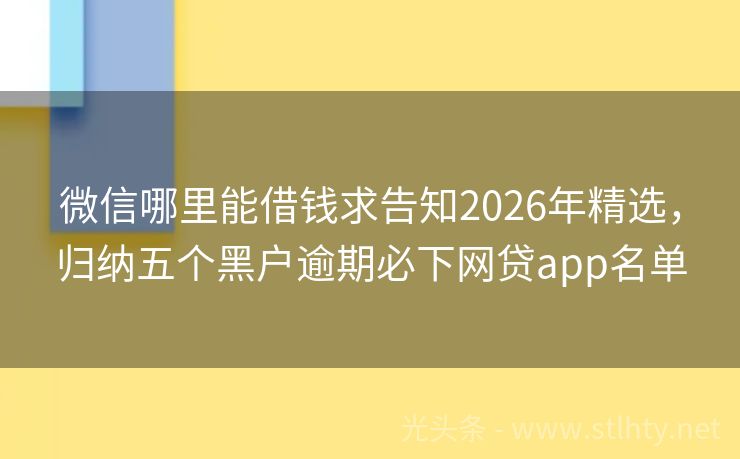 微信哪里能借钱求告知2026年精选，归纳五个黑户逾期必下网贷app名单