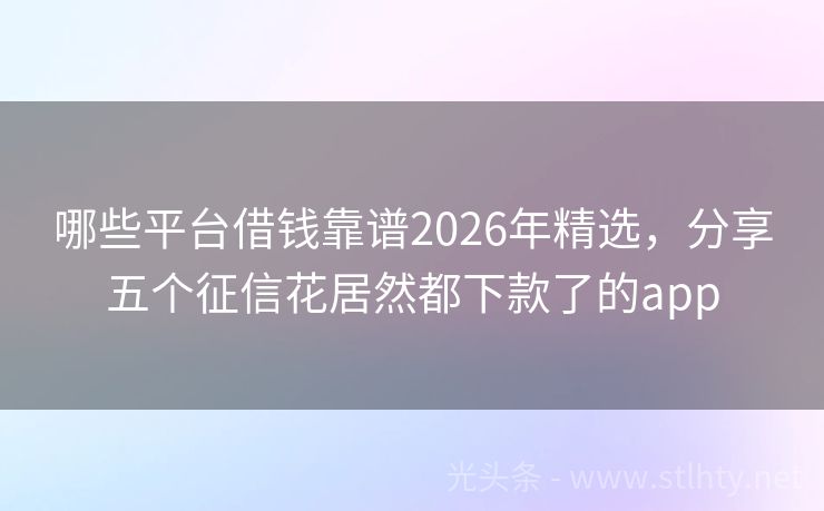 哪些平台借钱靠谱2026年精选，分享五个征信花居然都下款了的app