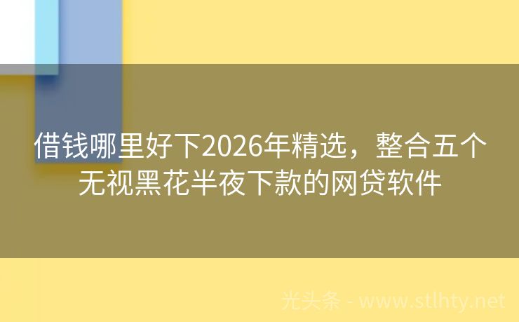 借钱哪里好下2026年精选，整合五个无视黑花半夜下款的网贷软件