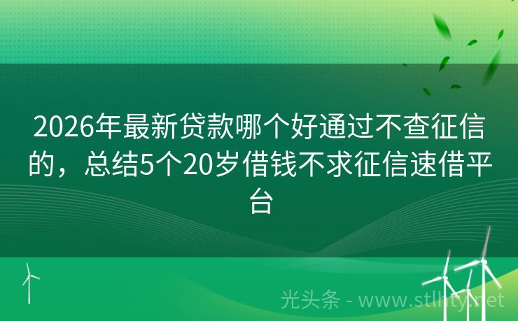 2026年最新贷款哪个好通过不查征信的，总结5个20岁借钱不求征信速借平台