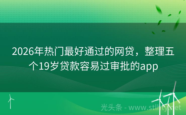 2026年热门最好通过的网贷，整理五个19岁贷款容易过审批的app