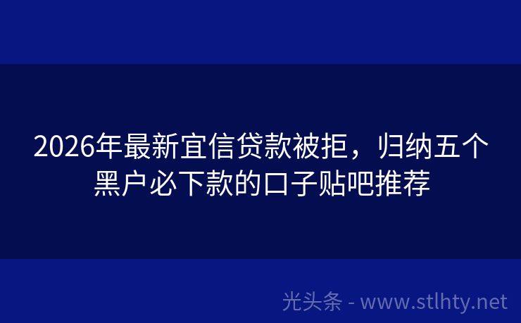2026年最新宜信贷款被拒，归纳五个黑户必下款的口子贴吧推荐