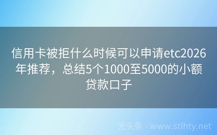 信用卡被拒什么时候可以申请etc2026年推荐，总结5个1000至5000的小额贷款口子