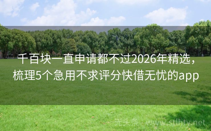 千百块一直申请都不过2026年精选，梳理5个急用不求评分快借无忧的app