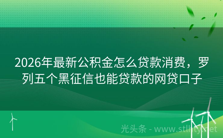2026年最新公积金怎么贷款消费，罗列五个黑征信也能贷款的网贷口子