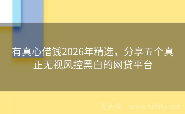 有真心借钱2026年精选，分享五个真正无视风控黑白的网贷平台