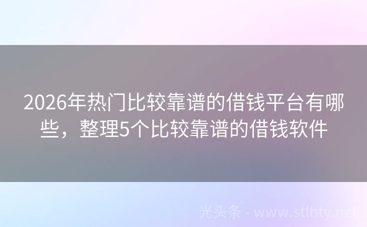 2026年热门比较靠谱的借钱平台有哪些，整理5个比较靠谱的借钱软件