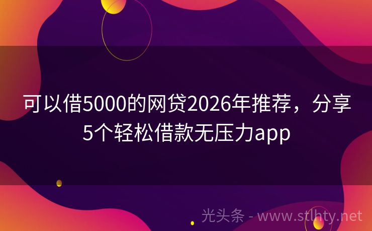 可以借5000的网贷2026年推荐，分享5个轻松借款无压力app