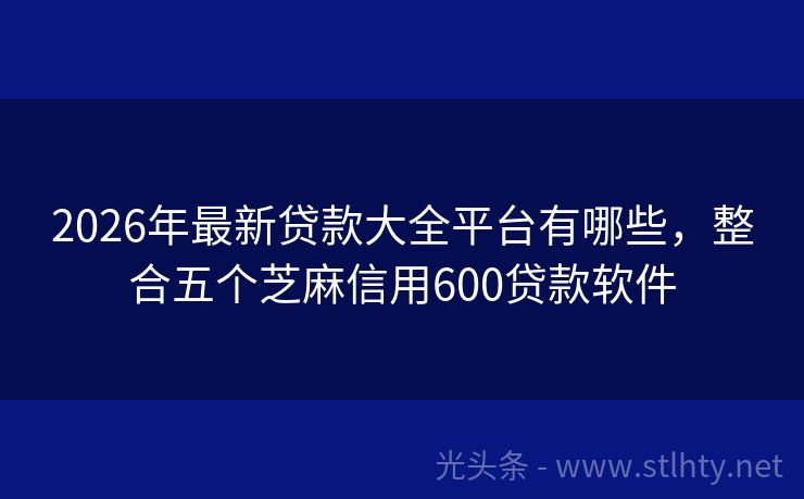 2026年最新贷款大全平台有哪些，整合五个芝麻信用600贷款软件