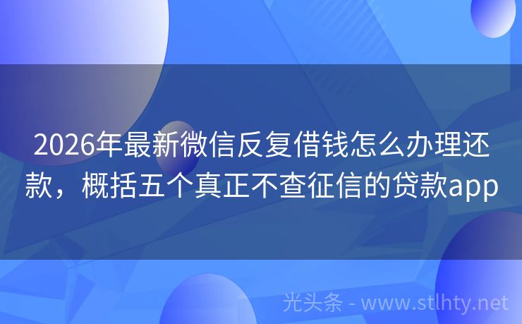 2026年最新微信反复借钱怎么办理还款,概括五个真正不查征信的贷款app