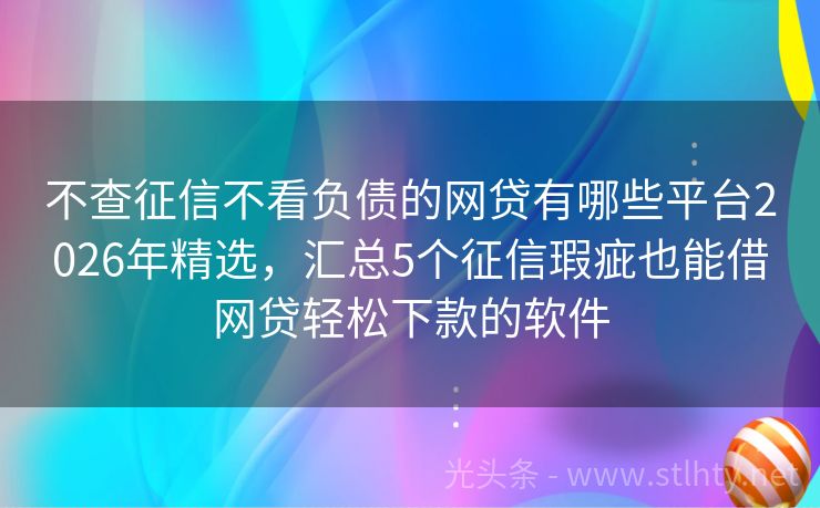 不查征信不看负债的网贷有哪些平台2026年精选，汇总5个征信瑕疵也能借网贷轻松下款的软件