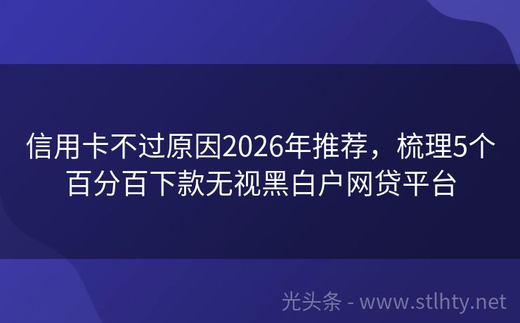 信用卡不过原因2026年推荐，梳理5个百分百下款无视黑白户网贷平台