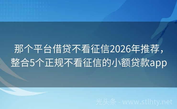 那个平台借贷不看征信2026年推荐，整合5个正规不看征信的小额贷款app