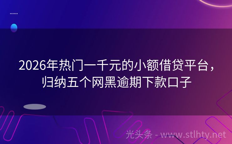 2026年热门一千元的小额借贷平台，归纳五个网黑逾期下款口子