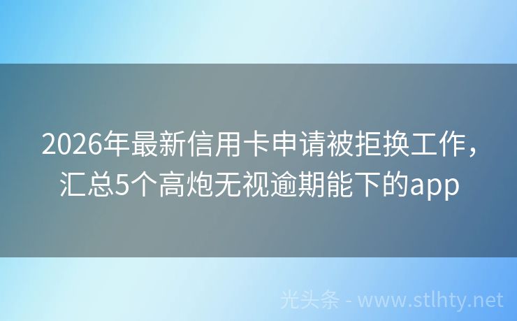 2026年最新信用卡申请被拒换工作，汇总5个高炮无视逾期能下的app
