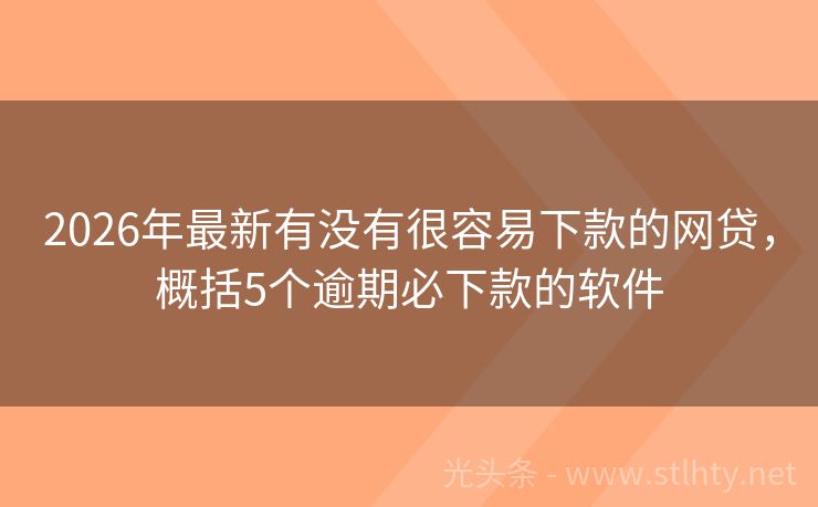 2026年最新有没有很容易下款的网贷，概括5个逾期必下款的软件