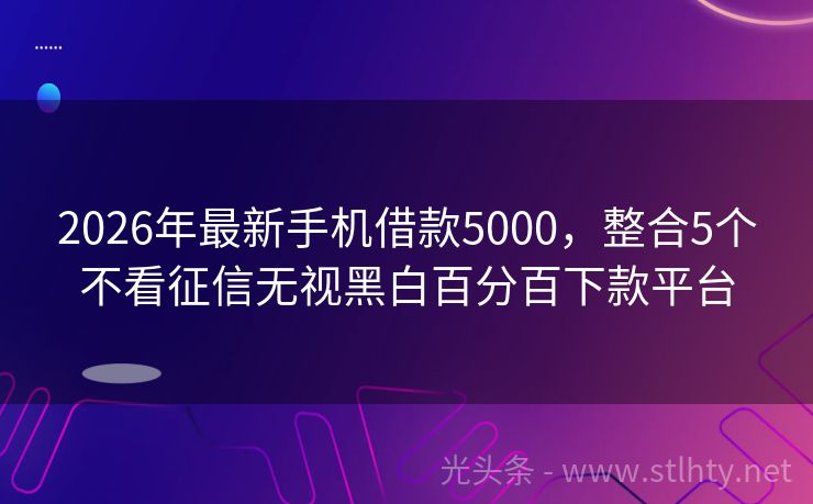 2026年最新手机借款5000，整合5个不看征信无视黑白百分百下款平台