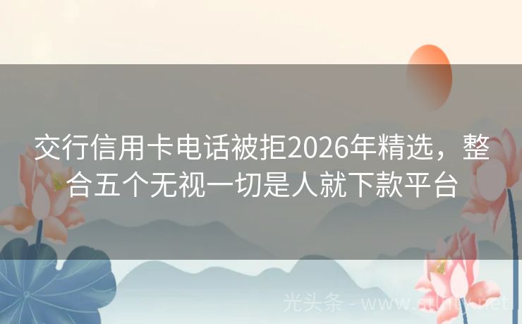 交行信用卡电话被拒2026年精选，整合五个无视一切是人就下款平台
