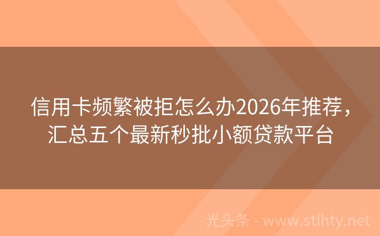 信用卡频繁被拒怎么办2026年推荐，汇总五个最新秒批小额贷款平台