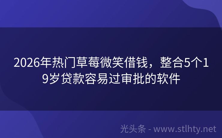 2026年热门草莓微笑借钱，整合5个19岁贷款容易过审批的软件