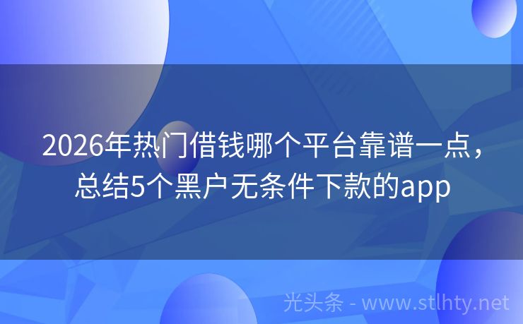 2026年热门借钱哪个平台靠谱一点，总结5个黑户无条件下款的app