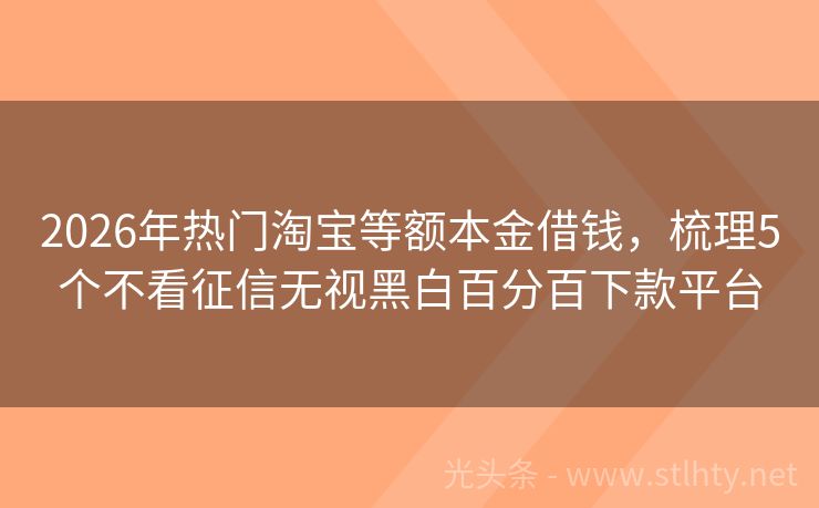 2026年热门淘宝等额本金借钱，梳理5个不看征信无视黑白百分百下款平台