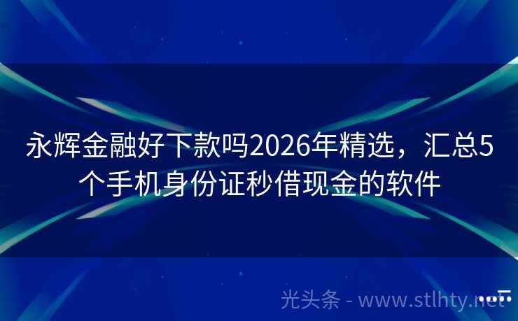 永辉金融好下款吗2026年精选，汇总5个手机身份证秒借现金的软件