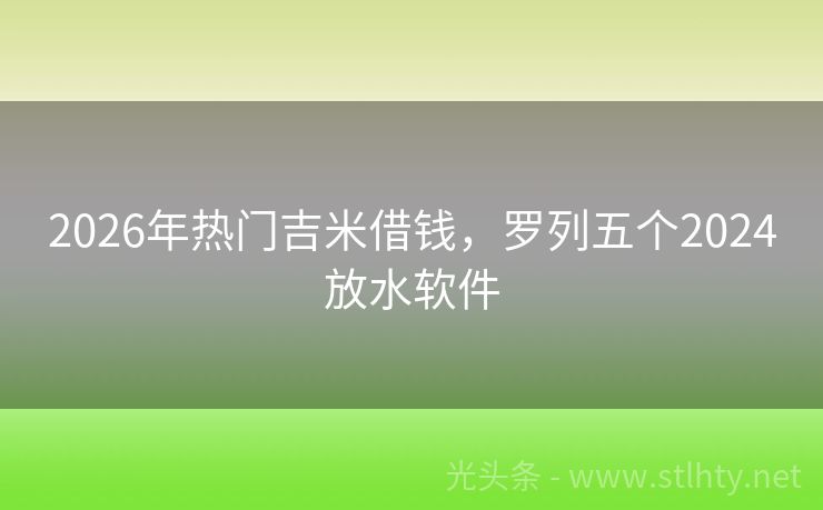 2026年热门吉米借钱，罗列五个2024放水软件