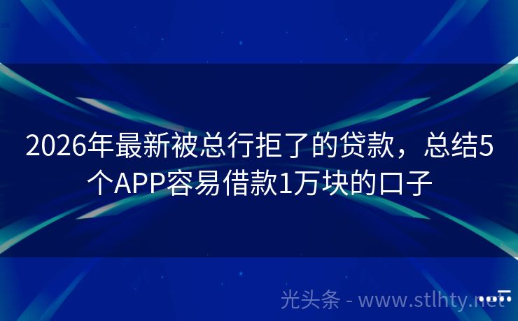 2026年最新被总行拒了的贷款，总结5个APP容易借款1万块的口子