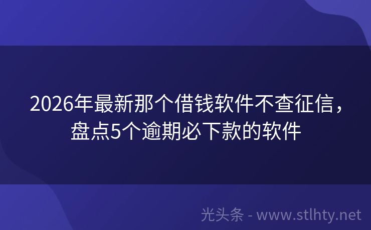 2026年最新那个借钱软件不查征信，盘点5个逾期必下款的软件