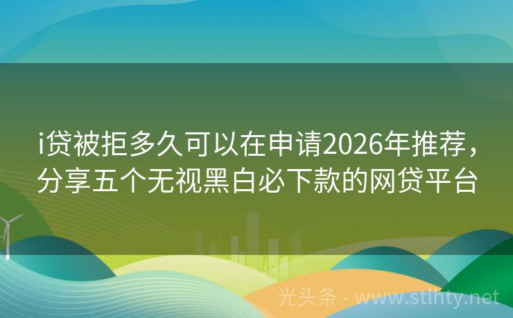 i贷被拒多久可以在申请2026年推荐，分享五个无视黑白必下款的网贷平台