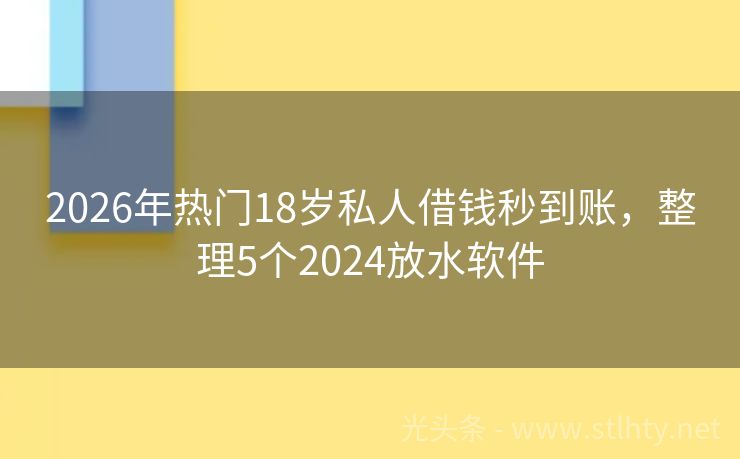 2026年热门18岁私人借钱秒到账，整理5个2024放水软件