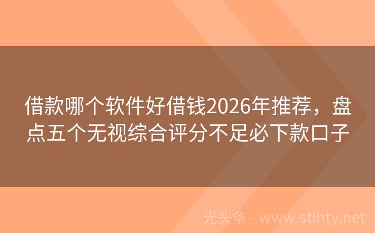 借款哪个软件好借钱2026年推荐，盘点五个无视综合评分不足必下款口子