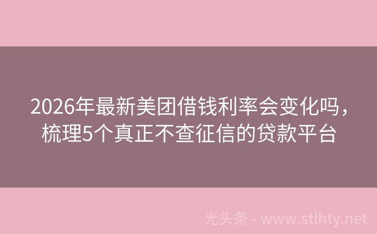 2026年最新美团借钱利率会变化吗，梳理5个真正不查征信的贷款平台