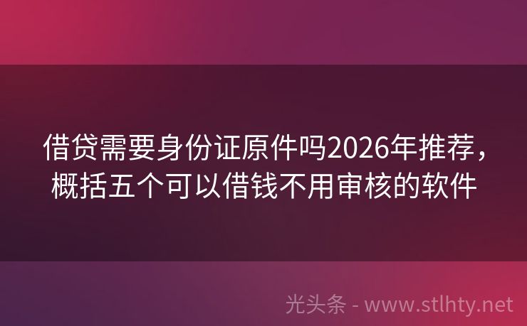借贷需要身份证原件吗2026年推荐，概括五个可以借钱不用审核的软件