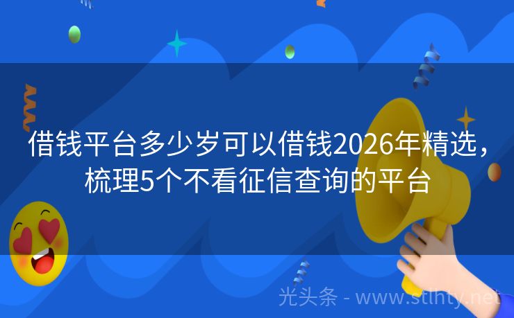借钱平台多少岁可以借钱2026年精选，梳理5个不看征信查询的平台