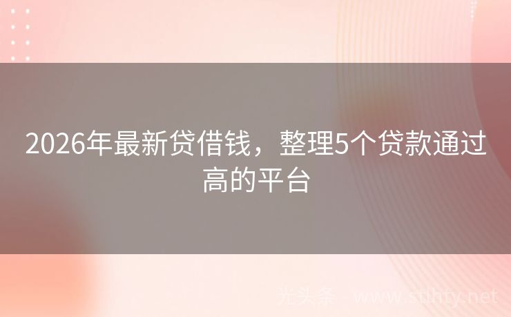 2026年最新贷借钱，整理5个贷款通过高的平台