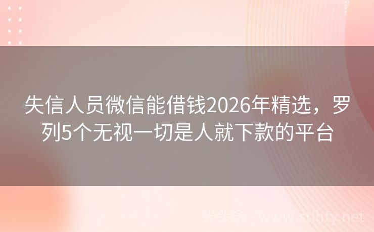 失信人员微信能借钱2026年精选，罗列5个无视一切是人就下款的平台