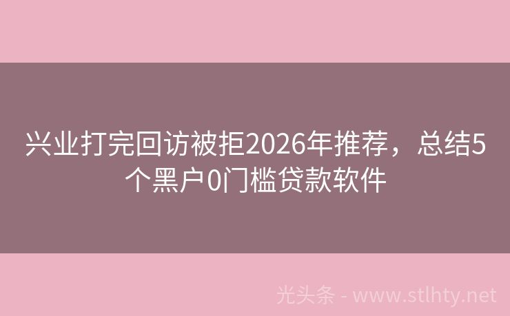 兴业打完回访被拒2026年推荐，总结5个黑户0门槛贷款软件